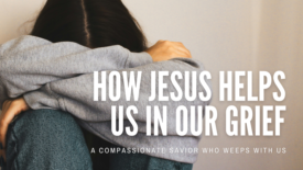 A person sits with their head buried in their crossed arms, conveying deep sadness or grief. Text on the image reads: ‘How Jesus Helps Us in Our Grief’ and ‘A Compassionate Savior Who Weeps with Us.’